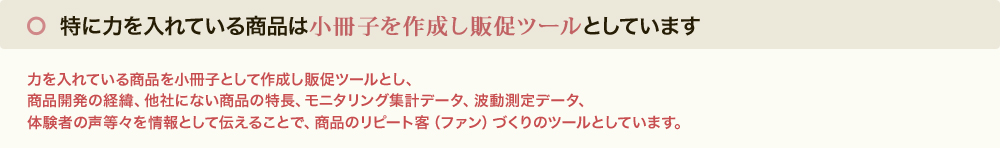 特に力を入れている商品は小冊子を作成し販促ツールとしています