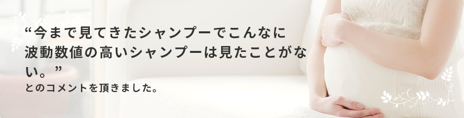 今まで見てきたシャンプーでこんなに波動数値の高いシャンプーは見たことがない。とのコメントを頂きました。