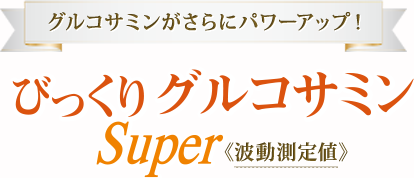 グルコサミンがさらにパワーアップ！　びっくりグルコサミンSuper<波動測定値>