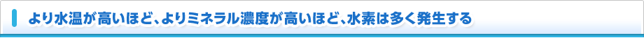 より水温が高いほど、よりミネラル濃度が高いほど、水素は多く発生する