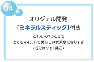 04 オリジナル開発「ミネラルスティック」付き
